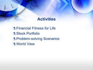 Activities

 Financial Fitness for Life
 Stock Portfolio
 Problem-solving Scenarios
 World View
 
