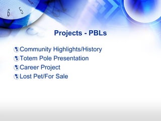 Projects - PBLs

 Community Highlights/History
 Totem Pole Presentation
 Career Project
 Lost Pet/For Sale
 