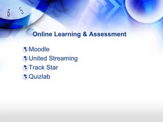 Online Learning & Assessment

 Moodle
 United Streaming
 Track Star
 Quizlab
 