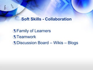 Soft Skills - Collaboration

Family of Learners
Teamwork
Discussion Board – Wikis – Blogs
 