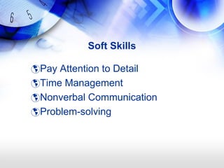 Soft Skills

Pay Attention to Detail
Time Management
Nonverbal Communication
Problem-solving
 