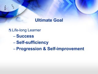 Ultimate Goal

 Life-long Learner
  – Success
  – Self-sufficiency
  – Progression & Self-improvement
 