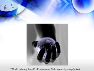 “World is in my hand” - Photo from flickr.com ~by simply fred
 