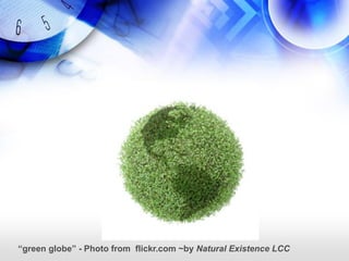 “green globe” - Photo from flickr.com ~by Natural Existence LCC
 