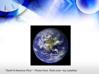 “Earth N America Plus” - Photo from flickr.com ~by LakeRae
 