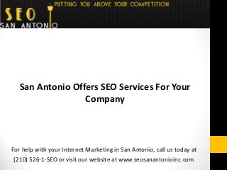 For help with your Internet Marketing in San Antonio, call us today at
(210) 526-1-SEO or visit our website at www.seosanantonioinc.com
San Antonio Offers SEO Services For Your
Company
 