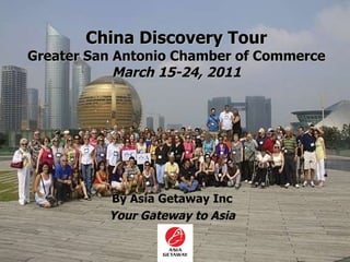 China Discovery Tour Greater San Antonio Chamber of Commerce March 15-24, 2011 By Asia Getaway Inc Your Gateway to Asia 