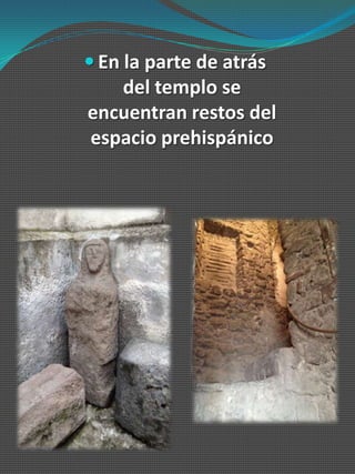  En la parte de atrás
   del templo se
encuentran restos del
espacio prehispánico
 