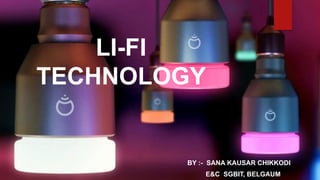 LI-FI
TECHNOLOGY
BY :- SANA KAUSAR CHIKKODI
E&C SGBIT, BELGAUM
 