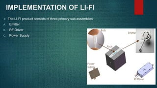 IMPLEMENTATION OF LI-FI
 The LI-FI product consists of three primary sub assemblies
A. Emitter
B. RF Driver
C. Power Supply
 