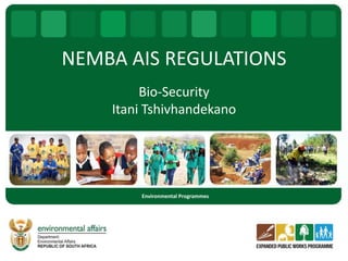 NEMBA AIS REGULATIONS
Bio-Security
Itani Tshivhandekano
Environmental Programmes
 