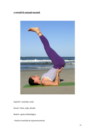 3 VIPARĪTĀ-KARAṆĪ-MUDRĀ




Viparītā = invertido, revés


Karaṇī = fazer, ação, atitude


Mudrā = gesto reflexiológico


- Postura invertida de rejuvenescimento

                                          17
 