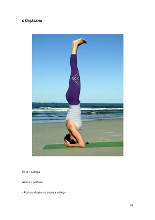 6 ŚĪRṢĀSANA




Śīrṣā = cabeça


Āsana = postura


- Postura do pouso sobre a cabeça



                                    39
 