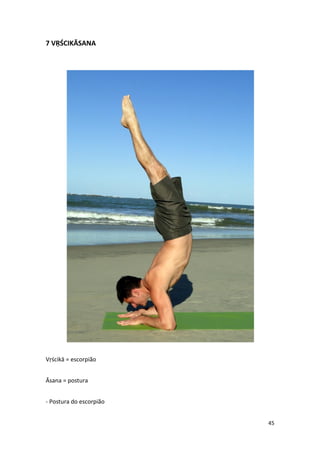 7 VṚŚCIKĀSANA




Vṛścikā = escorpião


Āsana = postura


- Postura do escorpião


                         45
 