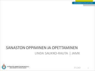 SANASTON OPPIMINEN JA OPETTAMINEN
             LINDA SAUKKO-RAUTA | JAMK


                                  27.1.2012   1
 