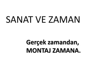 SANAT VE ZAMAN
Gerçek zamandan,
MONTAJ ZAMANA.
 