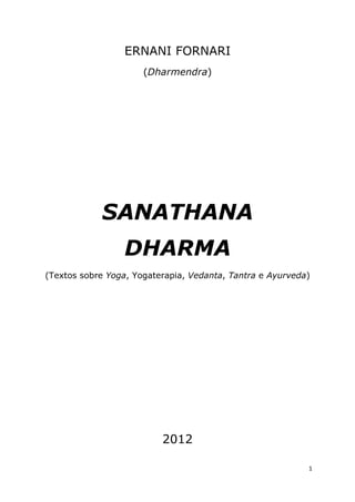 1
ERNANI FORNARI
(Dharmendra)
SANATHANA
DHARMA
(Textos sobre Yoga, Yogaterapia, Vedanta, Tantra e Ayurveda)
2012
 