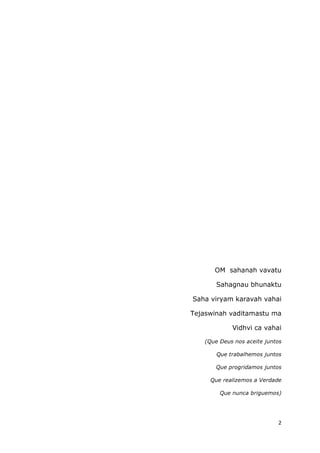 2
OM sahanah vavatu
Sahagnau bhunaktu
Saha viryam karavah vahai
Tejaswinah vaditamastu ma
Vidhvi ca vahai
(Que Deus nos aceite juntos
Que trabalhemos juntos
Que progridamos juntos
Que realizemos a Verdade
Que nunca briguemos)
 
