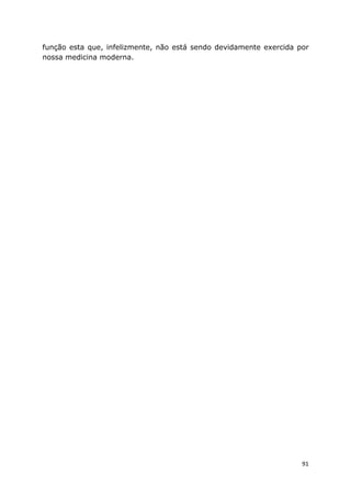 91
função esta que, infelizmente, não está sendo devidamente exercida por
nossa medicina moderna.
 