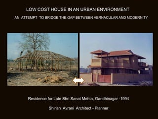 AN ATTEMPT TO BRIDGE THE GAP BETWEEN VERNACULAR AND MODERNITY
LOW COST HOUSE IN AN URBAN ENVIRONMENT
Residence for Late Shri Sanat Mehta, Gandhinagar -1994
Shirish Avrani Architect - Planner
 