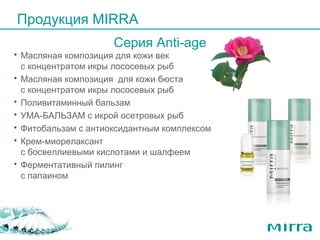 Масляная композиция для кожи век   с концентратом икры лососевых рыб  Масляная композиция  для кожи бюста  с концентратом икры лососевых рыб Поливитаминный бальзам УМА-БАЛЬЗАМ  с икрой осетровых рыб Фитобальзам  с антиоксидантным комплексом Крем-миорелаксант  с босвеллиевыми кислотами и шалфеем Ферментативный пилинг  с папаином Продукция  MIRRA Серия  Anti-age 