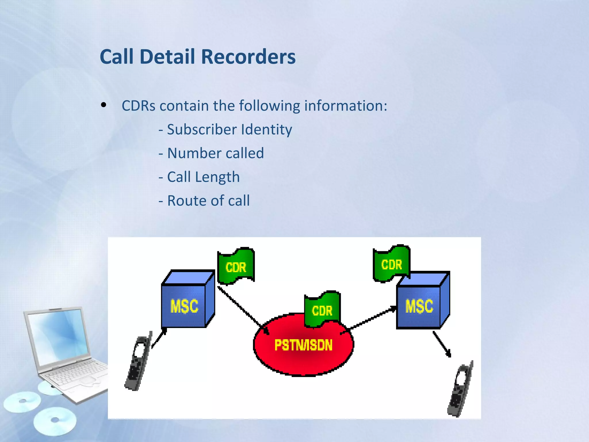 Call Detail Recorders
• CDRs contain the following information:
- Subscriber Identity
- Number called
- Call Length
- Route of call
 