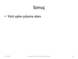 Sonuç 
• Yüzü aşkın çalışma alanı 
12/9/2014 sanat psikolojisi - Doç.Dr. Ulaş Başar Gezgin 14 
 