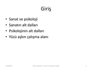 Giriş 
• Sanat ve psikoloji 
• Sanatın alt dalları 
• Psikolojinin alt dalları 
• Yüzü aşkın çalışma alanı 
12/9/2014 sanat psikolojisi - Doç.Dr. Ulaş Başar Gezgin 2 
 