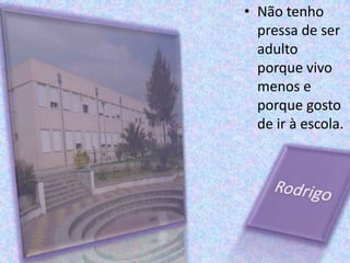 Não tenho pressa de ser adulto porque vivo menos e porque gosto de ir à escola.Rodrigo