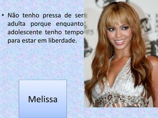 Não tenho pressa de ser adulta porque enquanto adolescente tenho tempo para estar em liberdade.Melissa