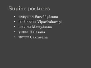 Supine postures
 •   सवार्वन्तङगासन Sarvāṅgāsana
 •   िवपरीतिकरिण Viparītakaraṇi
 •   मत्सयासन Matsyāsana
 •   हलासन Halāsana
 •   चिकासन Cakrāsana
 