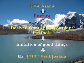 आसन Āsana

          Posture

Derived from animal or plant
          instincts

  Imitation of good things

   Ex: वृक ासन Vrukṣ āsana
 