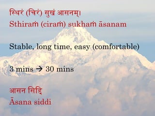िसथरं (िचिरं ) सुखं आसनम्।
Sthiraṁ (ciraṁ) sukhaṁ āsanam

Stable, long time, easy (comfortable)

3 mins  30 mins

आसन िसिद
Āsana siddi
 