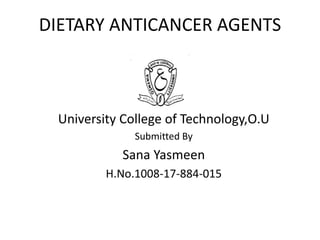 DIETARY ANTICANCER AGENTS
University College of Technology,O.U
Submitted By
Sana Yasmeen
H.No.1008-17-884-015
 