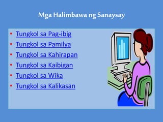 Mga Halimbawa ngSanaysay
• Tungkol sa Pag-ibig
• Tungkol sa Pamilya
• Tungkol sa Kahirapan
• Tungkol sa Kaibigan
• Tungkol sa Wika
• Tungkol sa Kalikasan
 