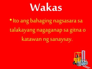 Wakas
•Ito ang bahaging nagsasara sa
talakayang nagaganap sa gitna o
katawan ng sanaysay.
 