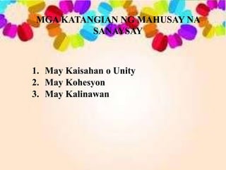 MGA KATANGIAN NG MAHUSAY NA
SANAYSAY
1. May Kaisahan o Unity
2. May Kohesyon
3. May Kalinawan
 
