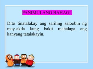 PANIMULANG BAHAGI
Dito tinatalakay ang sariling saloobin ng
may-akda kung bakit mahalaga ang
kanyang tatalakayin.
 