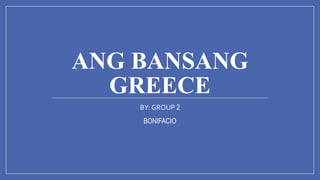 ANG BANSANG
GREECE
BY: GROUP 2
BONIFACIO
 