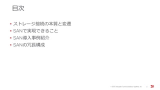 目次
• ストレージ接続の本質と変遷
• SANで実現できること
• SAN導入事例紹介
• SANの冗長構成
© 201５ Brocade Communications Systems, Inc. 2
 