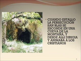 CUANDO ESTALLO LA PERSECUCIÓN SAN BLAS SE ESCONDE EN UNA CUEVA DE LA MONTAÑA, Y DESDE ALLI DIRIGIA Y ANIMABA A LOS CRISTIANOS