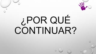 ¿POR QUÉ
CONTINUAR?
 