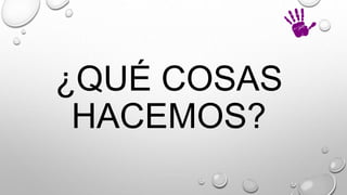 ¿QUÉ COSAS
HACEMOS?
 
