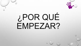 ¿POR QUÉ
EMPEZAR?
 