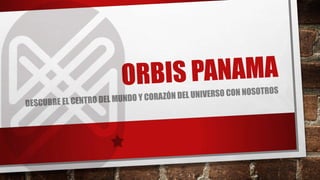 ORBIS PANAMA
DESCUBRE EL CENTRO DEL MUNDO Y CORAZÓN DEL UNIVERSO CON NOSOTROS
 