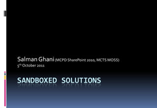 Salman Ghani (MCPD SharePoint 2010, MCTS MOSS)
5th October 2011



SANDBOXED SOLUTIONS
 