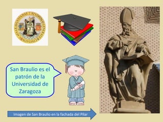 San Braulio es el
patrón de la
Universidad de
Zaragoza

Imagen de San Braulio en la fachada del Pilar

 