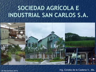 SOCIEDAD AGRÍCOLA E 
INDUSTRIAL SAN CARLOS S.A. 
20 Noviembre 2014. Ing. Coralia de la Cadena V., Ms. 
 