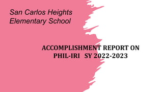 San Carlos Heights
Elementary School
ACCOMPLISHMENT REPORT ON
PHIL-IRI SY 2022-2023
 