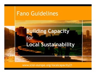 Fano Guidelines

    Building Capacity
    for
    Local Sustainability


  www.iclei-europe.org/localcapacity21
 